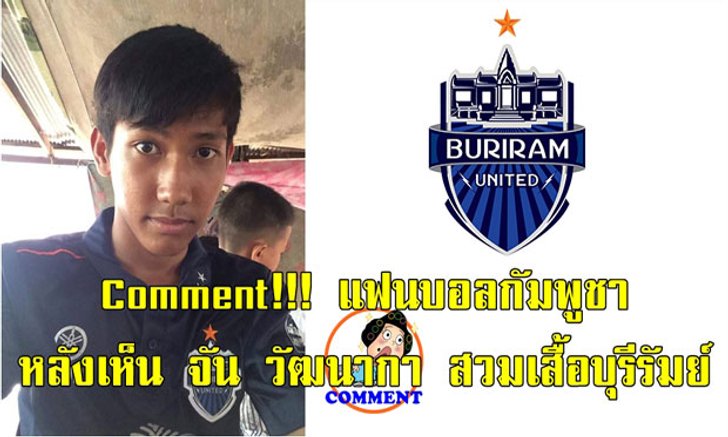 คอมเม้นต์แฟนบอลกัมพูชา หลังเห็น "จัน วัฒนากา" สวมเสื้อ "บุรีรัมย์ ยูไนเต็ด"