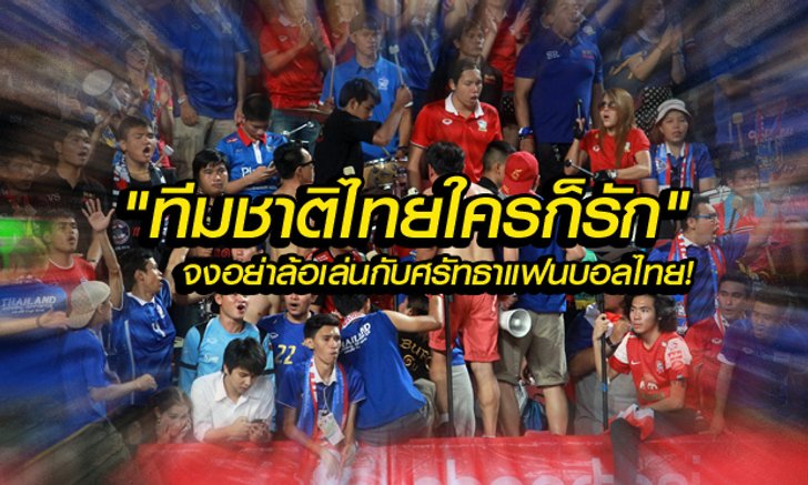 สกู๊ป : ทีมชาติไทยใครก็รัก! "จงอย่าล้อเล่นกับศรัทธาแฟนบอล" โดย "บ.ส้มซิ่ง"