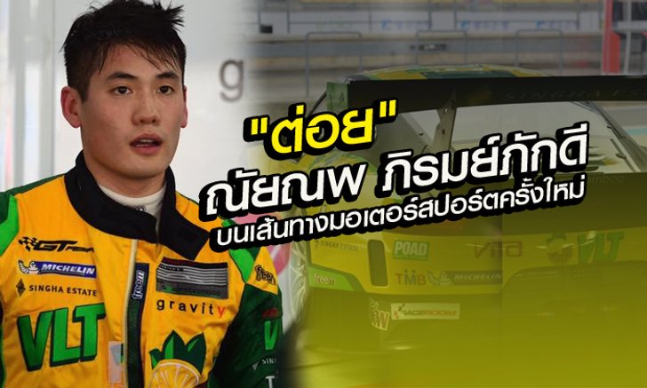 "ต่อย" ณัยณพ ภิรมย์ภักดี กับเส้นทางนักแข่งรถครั้งใหม่ ต้องไฉไลกว่าเดิม!!!