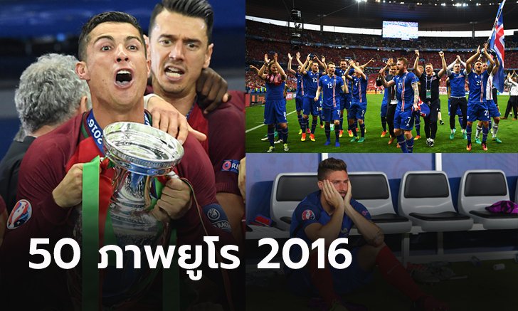 คัดมาเน้นๆ 50 ภาพ! ย้อนรอยศึกยูโร 2016 ตลอดทัวร์นาเมนต์