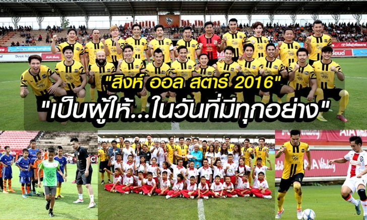 "สิงห์ออลสตาร์ 2016" ฟุตบอลที่สานต่อกับคำว่า "เป็นผู้ให้ในวันที่มีทุกอย่าง"