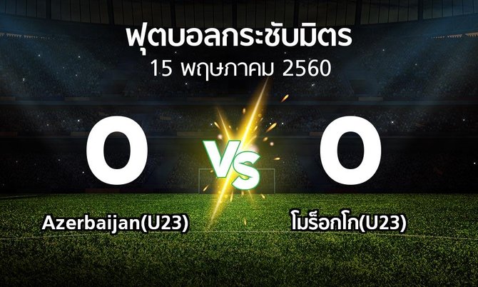 ผลบอล : Azerbaijan(U23) vs โมร็อกโก(U23) (ฟุตบอลกระชับมิตร)