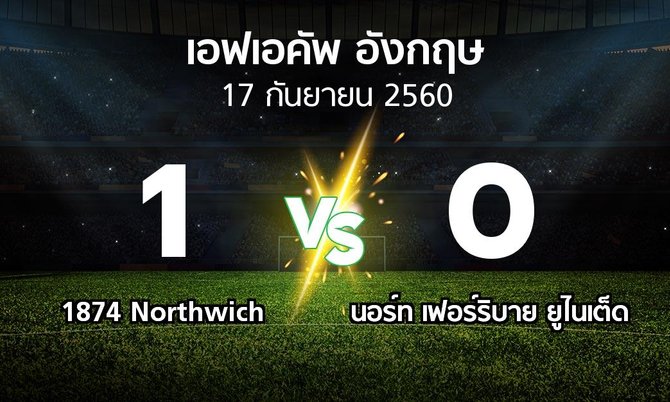 ผลบอล : 1874 Northwich vs นอร์ท เฟอร์ริบาย ยูไนเต็ด (เอฟเอ คัพ 2017-2018)