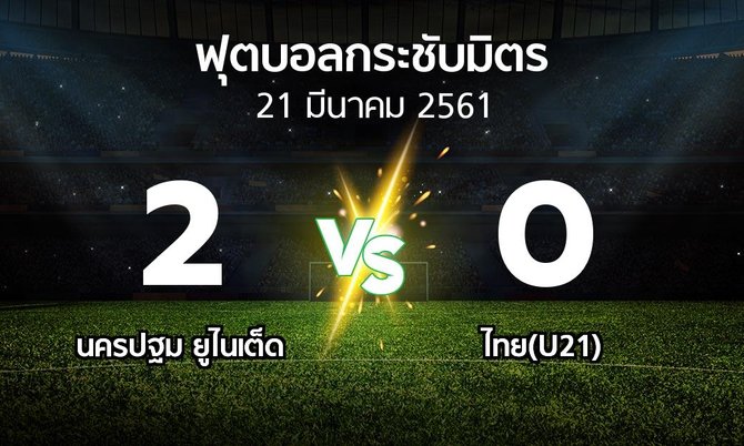 ผลบอล : นครปฐม ยูไนเต็ด vs ไทย(U21) (ฟุตบอลกระชับมิตร)