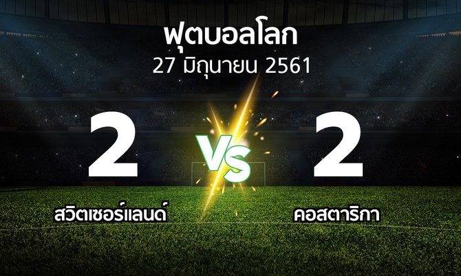 ผลบอล : สวิตเซอร์แลนด์ vs คอสตาริกา (ฟุตบอลโลก 2018)