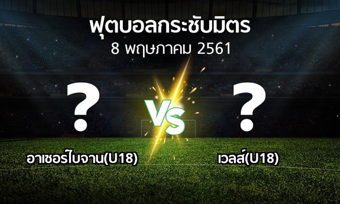 โปรแกรมบอล : อาเซอร์ไบจาน(U18) vs เวลส์(U18) (ฟุตบอลกระชับมิตร)