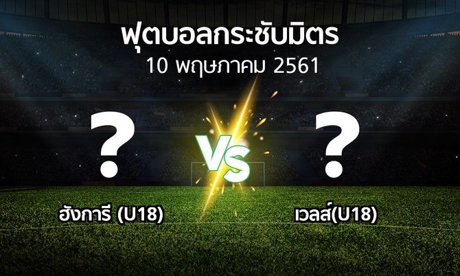 โปรแกรมบอล : ฮังการี (U18) vs เวลส์(U18) (ฟุตบอลกระชับมิตร)
