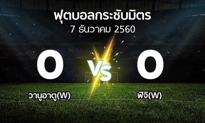 ผลบอล : วานูอาตู(W) vs ฟิจิ(W) (ฟุตบอลกระชับมิตร)