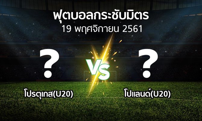 โปรแกรมบอล : โปรตุเกส(U20) vs โปแลนด์(U20) (ฟุตบอลกระชับมิตร)
