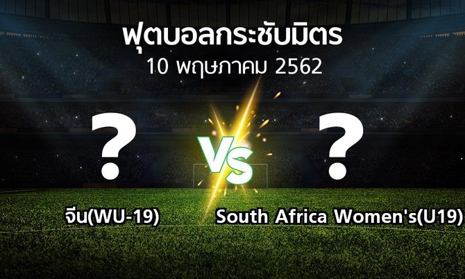 โปรแกรมบอล : จีน(WU-19) vs South Africa Women's(U19) (ฟุตบอลกระชับมิตร)