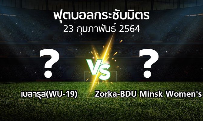 โปรแกรมบอล : เบลารุส(WU-19) vs Zorka-BDU Minsk Women's (ฟุตบอลกระชับมิตร)