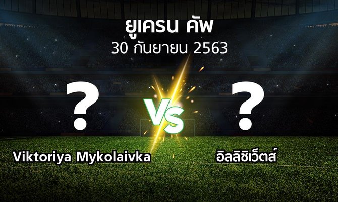 โปรแกรมบอล : Viktoriya Mykolaivka vs อิลลิชิเว็ตส์ (ยูเครน-คัพ 2020-2021)