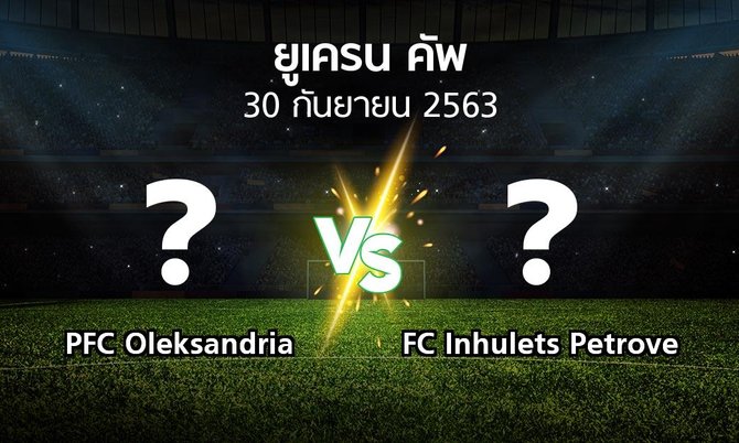 โปรแกรมบอล : PFC Oleksandria vs FC Inhulets Petrove (ยูเครน-คัพ 2020-2021)