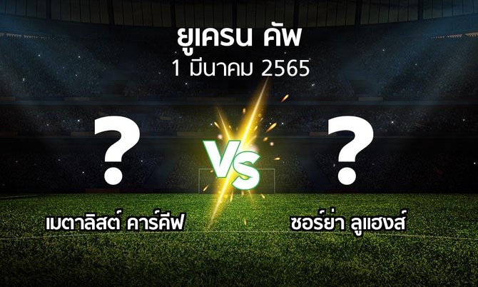 โปรแกรมบอล : เมตาลิสต์  vs ซอร์ย่า ลูแฮงส์ (ยูเครน-คัพ 2021-2022)