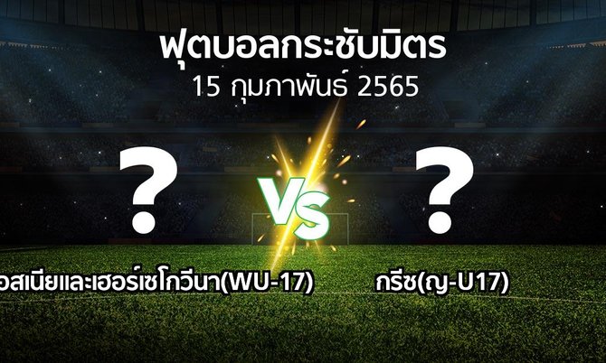 โปรแกรมบอล : บอสเนียและเฮอร์เซโกวีนา(WU-17) vs กรีซ(ญ-U17) (ฟุตบอลกระชับมิตร)