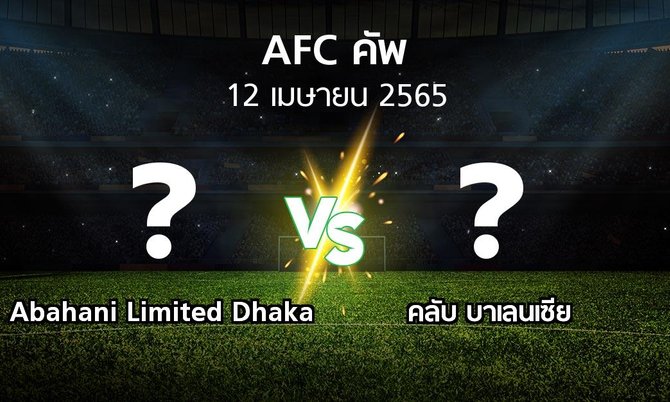 โปรแกรมบอล : Abahani Limited Dhaka vs คลับ บาเลนเซีย (เอเอฟซีคัพ 2022)