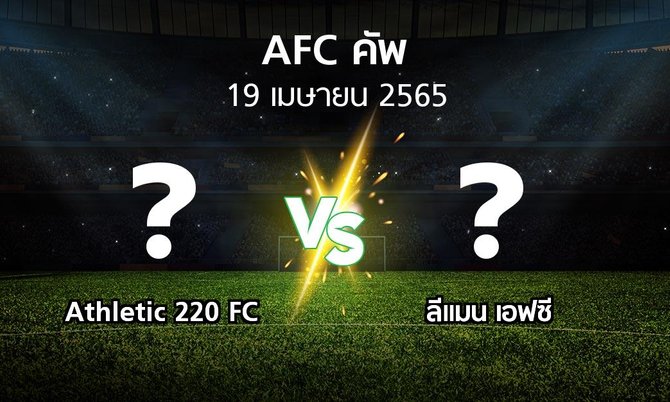 โปรแกรมบอล : Athletic 220 FC vs ลีแมน เอฟซี (เอเอฟซีคัพ 2022)