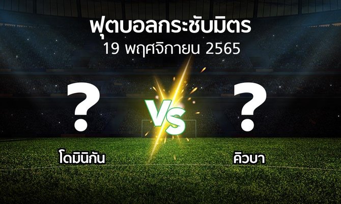 โปรแกรมบอล : โดมินิกัน vs คิวบา (ฟุตบอลกระชับมิตร)