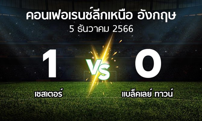 ผลบอล : เชสเตอร์ vs แบล็คเลย์ ทาวน์ (คอนเฟอเรนช์ลีกเหนืออังกฤษ 2023-2024)