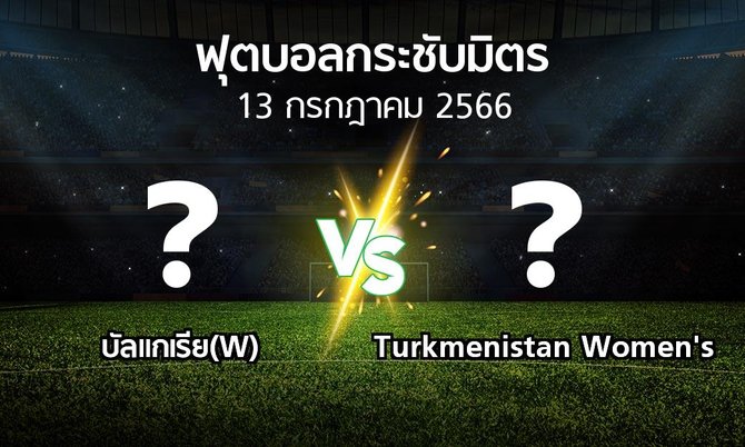 โปรแกรมบอล : บัลแกเรีย(W) vs Turkmenistan Women's (ฟุตบอลกระชับมิตร)