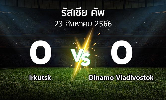 ผลบอล : Irkutsk vs Dinamo Vladivostok (รัสเซีย-คัพ 2023-2024)