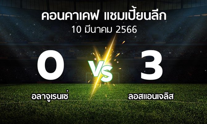 ผลบอล : อลาจูเรนเซ่ vs ลอสแอนเจลิส (คอนคาเคฟ-แชมเปี้ยนลีก 2023)