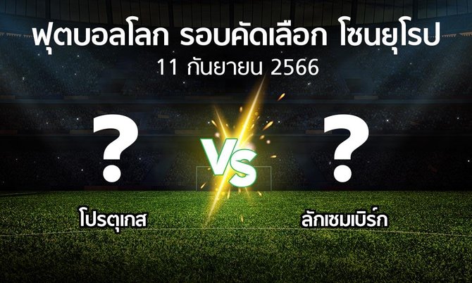 โปรแกรมบอล : โปรตุเกส vs ลักเซมเบิร์ก (ฟุตบอลโลก-รอบคัดเลือก-โซนยุโรป 2023-2024)