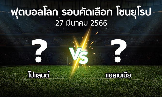 โปรแกรมบอล : โปแลนด์ vs แอลเบเนีย (ฟุตบอลโลก-รอบคัดเลือก-โซนยุโรป 2023-2024)