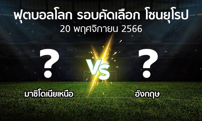 โปรแกรมบอล : มาซิโดเนียเหนือ vs อังกฤษ (ฟุตบอลโลก-รอบคัดเลือก-โซนยุโรป 2023-2024)