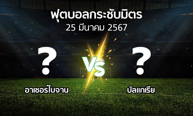 โปรแกรมบอล : อาเซอร์ไบจาน vs บัลแกเรีย (ฟุตบอลกระชับมิตร)