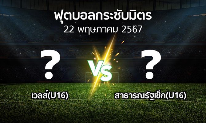 โปรแกรมบอล : เวลส์(U16) vs สาธารณรัฐเช็ก(U16) (ฟุตบอลกระชับมิตร)