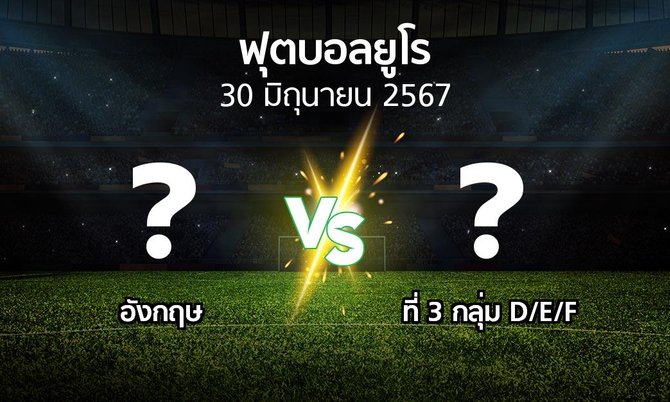 โปรแกรมบอล : อังกฤษ vs ที่ 3 กลุ่ม D/E/F (บอลยูโร 2020)