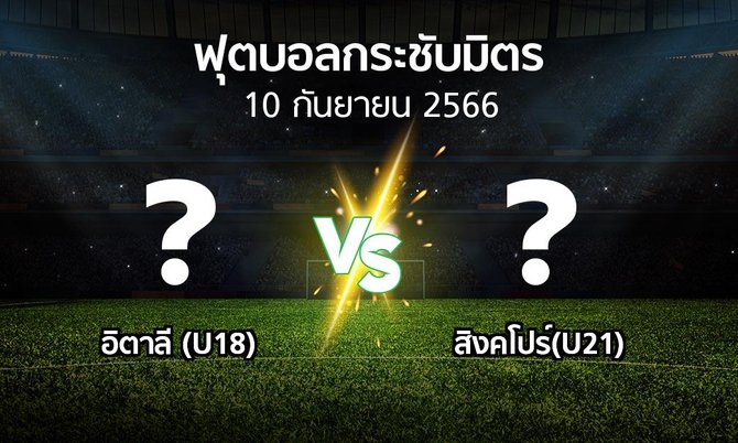 โปรแกรมบอล : อิตาลี (U18) vs สิงคโปร์(U21) (ฟุตบอลกระชับมิตร)