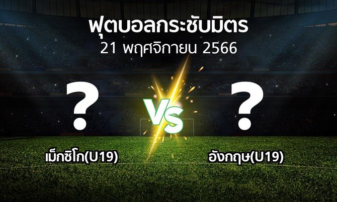 โปรแกรมบอล : เม็กซิโก(U19) vs อังกฤษ(U19) (ฟุตบอลกระชับมิตร)