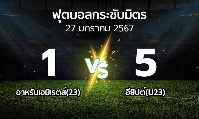 ผลบอล : อาหรับเอมิเรตส์(23) vs อียิปต์(U23) (ฟุตบอลกระชับมิตร)
