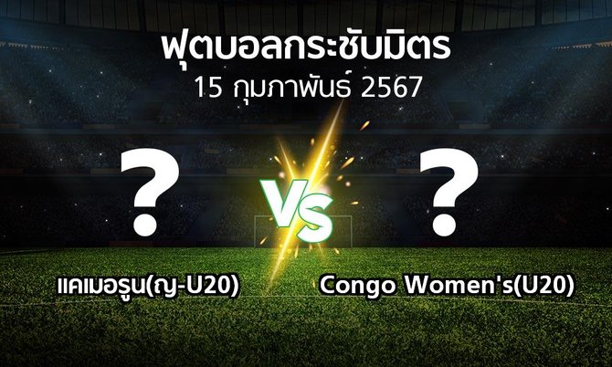โปรแกรมบอล : แคเมอรูน(ญ-U20) vs Congo Women's(U20) (ฟุตบอลกระชับมิตร)