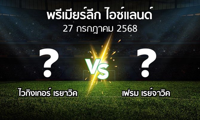 โปรแกรมบอล : ไวกิงเกอร์ เรยาวิค vs เฟรม เรย์จาวิค (พรีเมียร์ลีก-ไอซ์แลนด์ 2025)