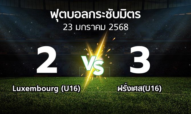 โปรแกรมบอล : Luxembourg (U16) vs ฝรั่งเศส(U16) (ฟุตบอลกระชับมิตร)