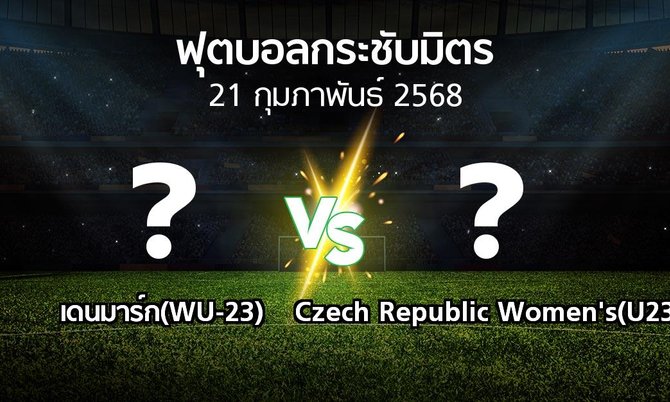 โปรแกรมบอล : เดนมาร์ก(WU-23) vs Czech Republic Women's(U23) (ฟุตบอลกระชับมิตร)
