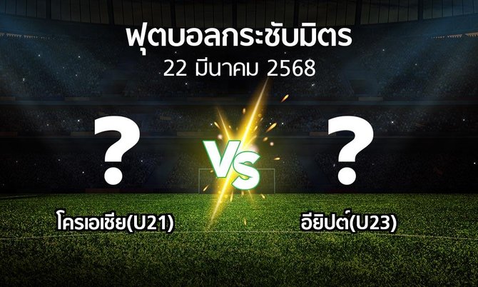 โปรแกรมบอล : โครเอเชีย(U21) vs อียิปต์(U23) (ฟุตบอลกระชับมิตร)
