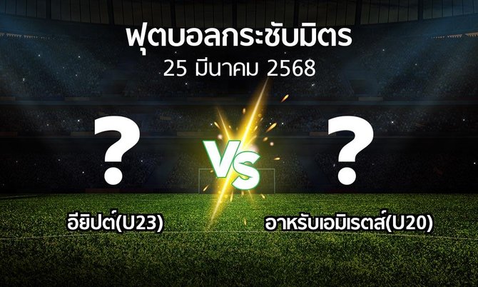 โปรแกรมบอล : อียิปต์(U23) vs อาหรับเอมิเรตส์(U20) (ฟุตบอลกระชับมิตร)