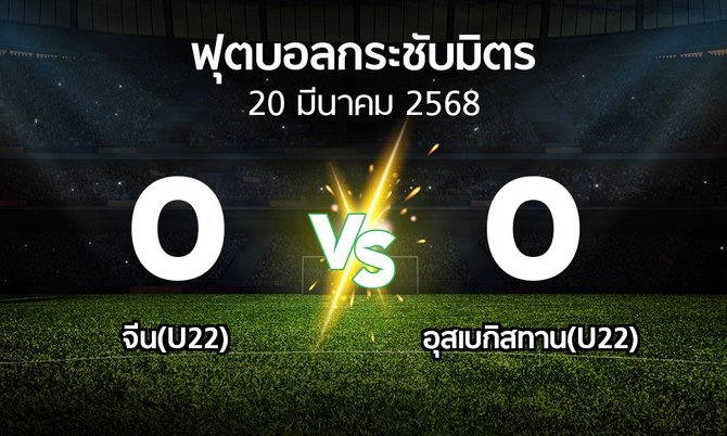 โปรแกรมบอล : จีน(U22) vs อุสเบกิสทาน(U22) (ฟุตบอลกระชับมิตร)