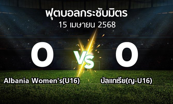 โปรแกรมบอล : Albania Women's(U16) vs บัลแกเรีย(ญ-U16) (ฟุตบอลกระชับมิตร)