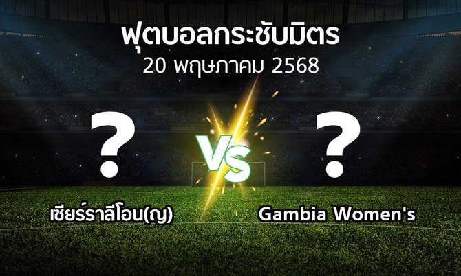 โปรแกรมบอล : เซียร์ราลีโอน(ญ) vs Gambia Women's (ฟุตบอลกระชับมิตร)
