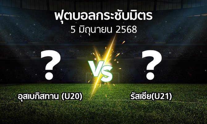 โปรแกรมบอล : อุสเบกิสทาน (U20) vs รัสเซีย(U21) (ฟุตบอลกระชับมิตร)
