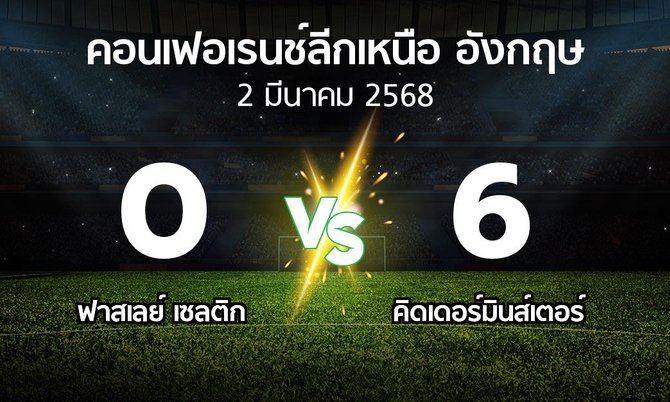 ผลบอล : ฟาสเลย์ เซลติก vs คิดเดอร์มินส์เตอร์ (คอนเฟอเรนช์ลีกเหนืออังกฤษ 2024-2025)