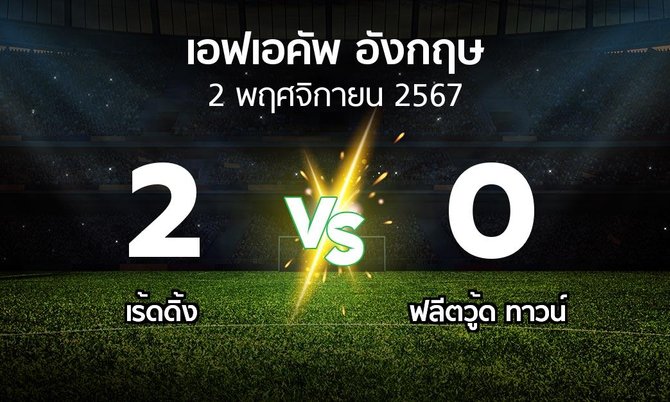 ผลบอล : เร้ดดิ้ง vs ฟลีตวู้ด ทาวน์ (เอฟเอ คัพ 2024-2025)