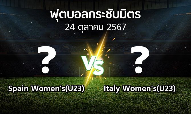 โปรแกรมบอล : Spain Women's(U23) vs Italy Women's(U23) (ฟุตบอลกระชับมิตร)