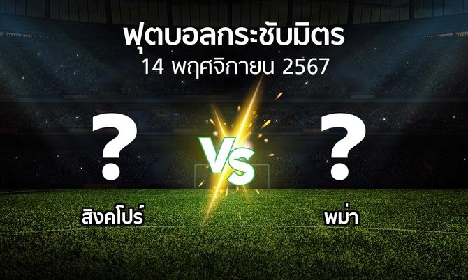 โปรแกรมบอล : สิงคโปร์ vs พม่า (ฟุตบอลกระชับมิตร)