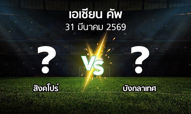 โปรแกรมบอล : สิงคโปร์ vs บังกลาเทศ (เอเชียนคัพ 2024-2027)